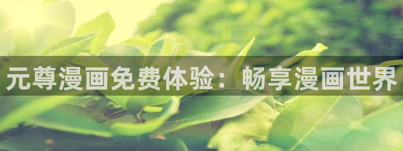 拷贝漫画在线阅读下拉式：元尊漫画免费体验：畅享漫画世界